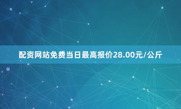 配资网站免费当日最高报价28.00元/公斤