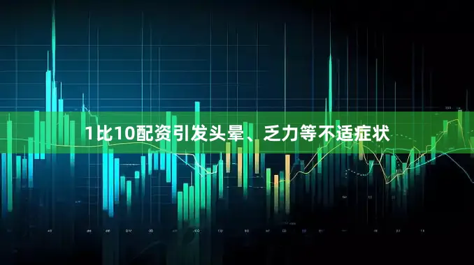 1比10配资引发头晕、乏力等不适症状