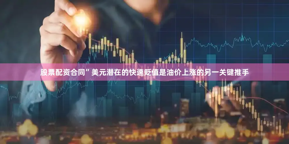 股票配资合同”美元潜在的快速贬值是油价上涨的另一关键推手