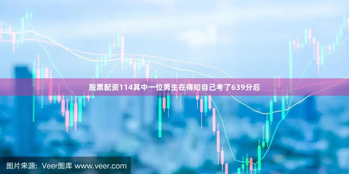 股票配资114其中一位男生在得知自己考了639分后
