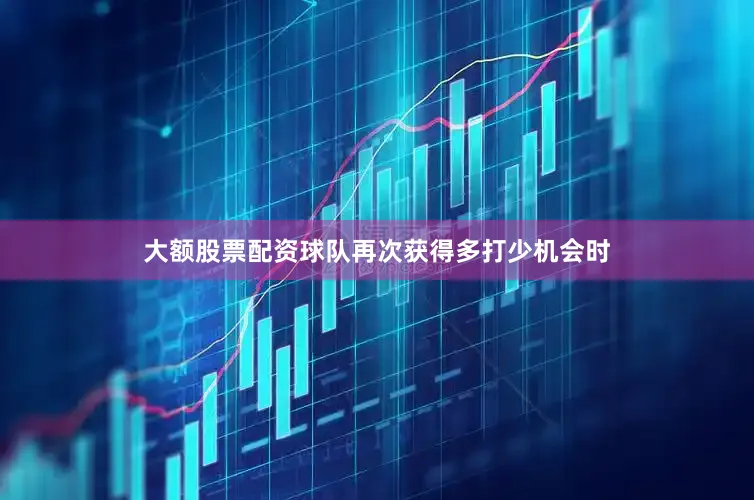 大额股票配资球队再次获得多打少机会时