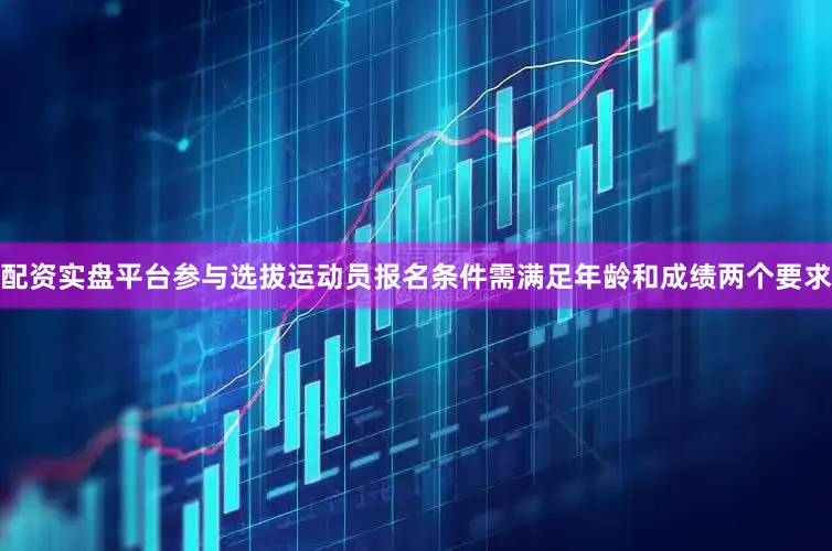 配资实盘平台参与选拔运动员报名条件需满足年龄和成绩两个要求