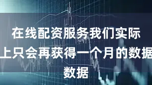 在线配资服务我们实际上只会再获得一个月的数据