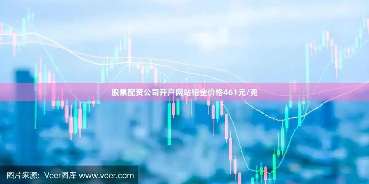 股票配资公司开户网站铂金价格461元/克