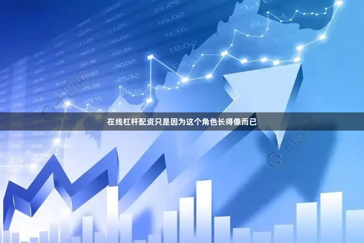 在线杠杆配资只是因为这个角色长得像而已
