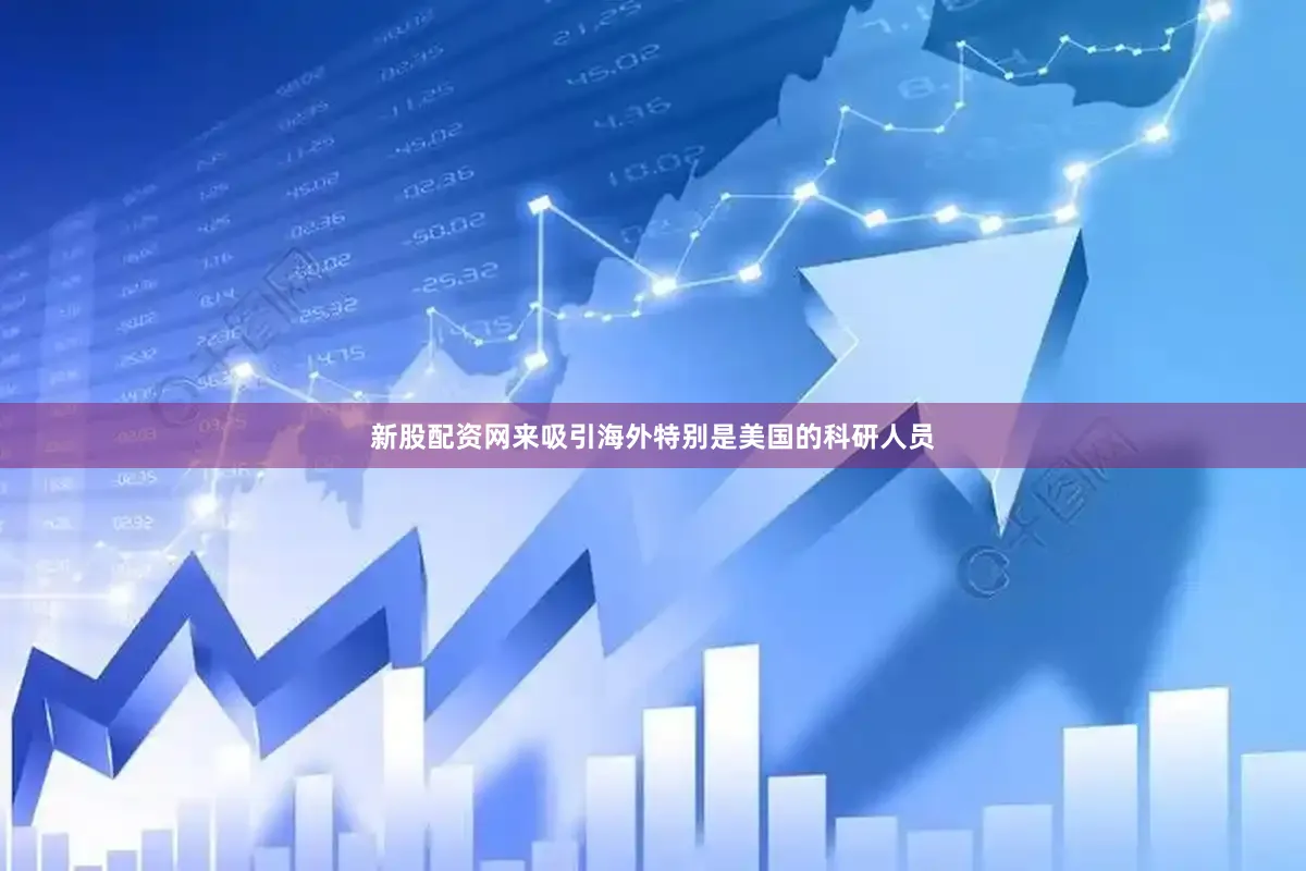 新股配资网来吸引海外特别是美国的科研人员