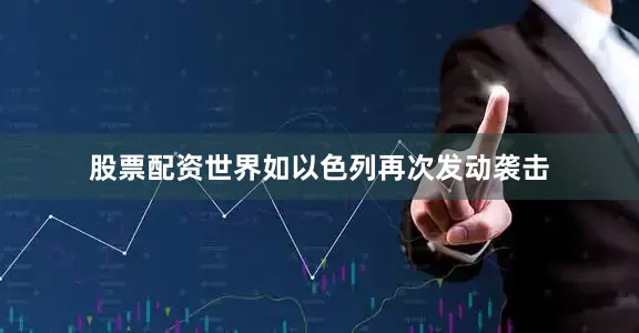 股票配资世界如以色列再次发动袭击