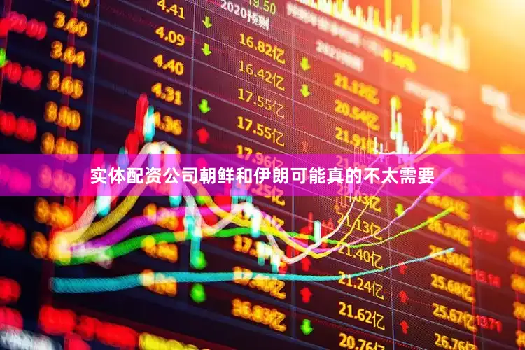 实体配资公司朝鲜和伊朗可能真的不太需要
