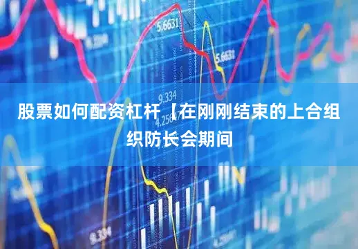 股票如何配资杠杆【在刚刚结束的上合组织防长会期间