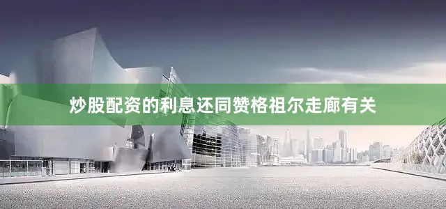 炒股配资的利息还同赞格祖尔走廊有关
