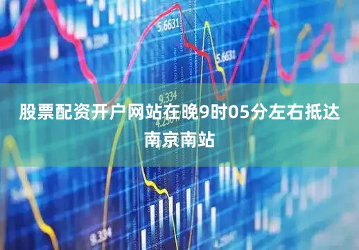 股票配资开户网站在晚9时05分左右抵达南京南站