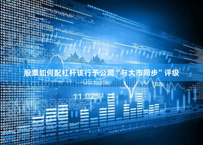 股票如何配杠杆该行予公司“与大市同步”评级