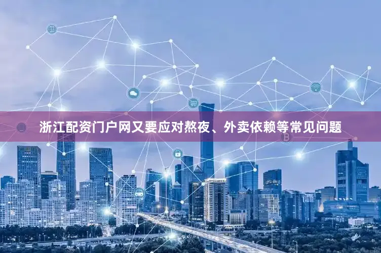 浙江配资门户网又要应对熬夜、外卖依赖等常见问题
