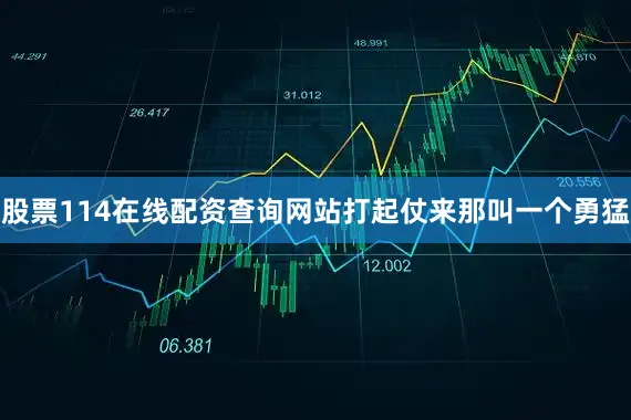 股票114在线配资查询网站打起仗来那叫一个勇猛