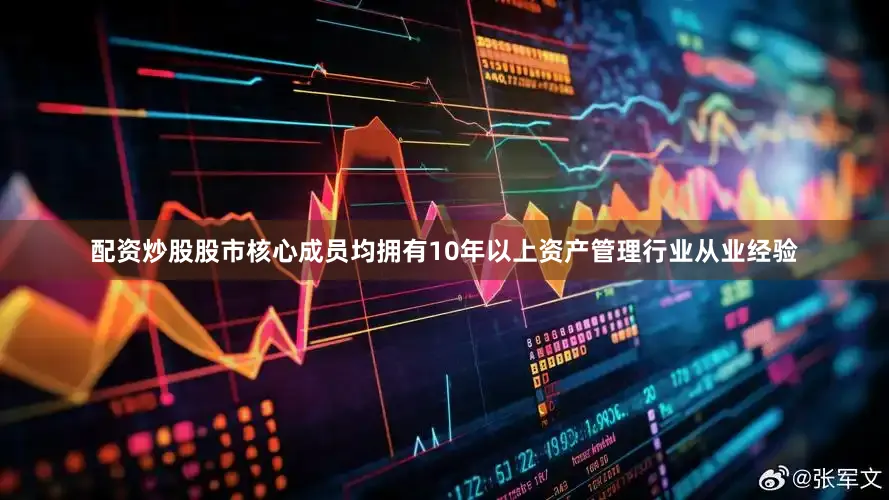 配资炒股股市核心成员均拥有10年以上资产管理行业从业经验