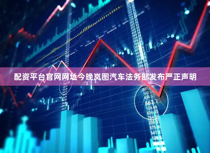 配资平台官网网址今晚岚图汽车法务部发布严正声明