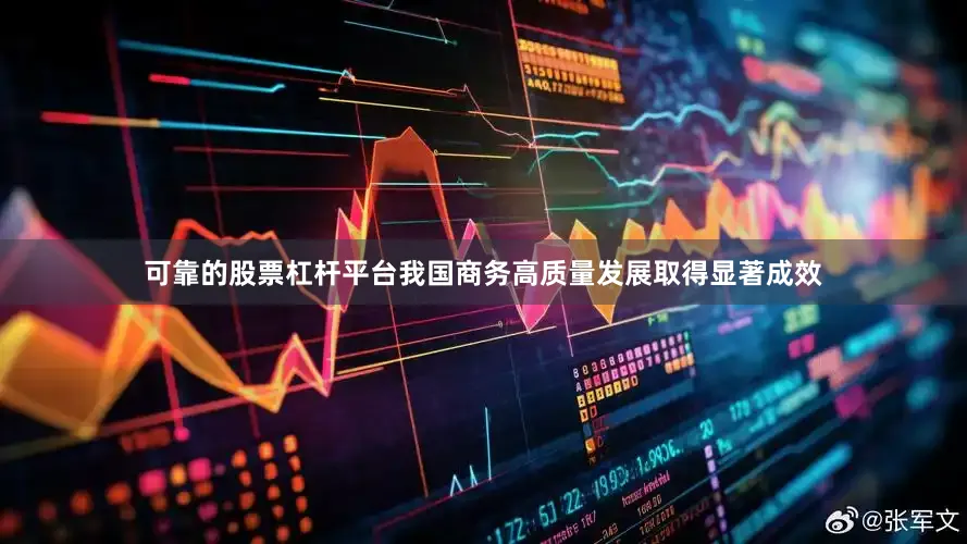可靠的股票杠杆平台我国商务高质量发展取得显著成效
