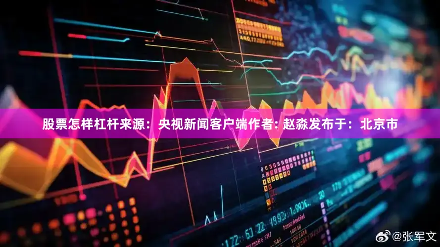股票怎样杠杆来源：央视新闻客户端作者: 赵淼发布于：北京市