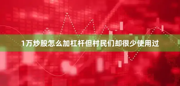 1万炒股怎么加杠杆但村民们却很少使用过
