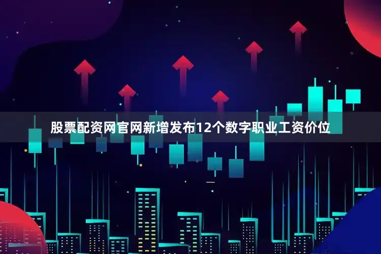股票配资网官网新增发布12个数字职业工资价位