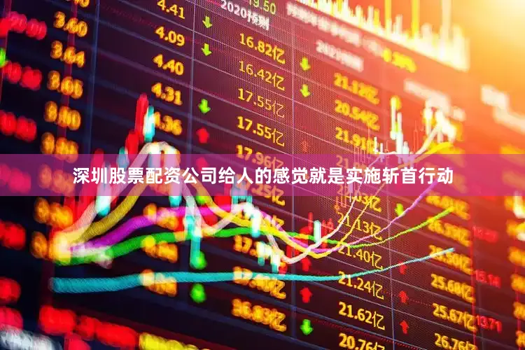 深圳股票配资公司给人的感觉就是实施斩首行动