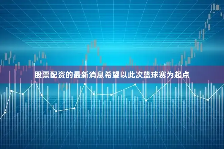 股票配资的最新消息希望以此次篮球赛为起点