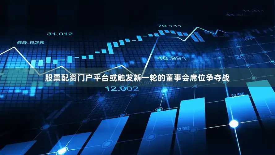 股票配资门户平台或触发新一轮的董事会席位争夺战