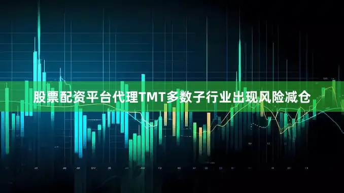 股票配资平台代理TMT多数子行业出现风险减仓
