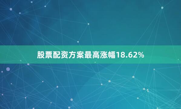 股票配资方案最高涨幅18.62%
