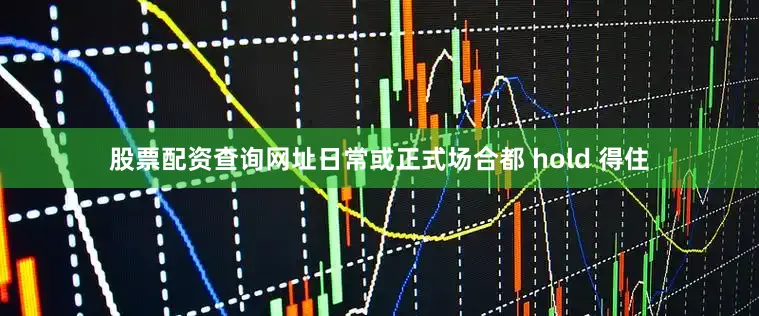 股票配资查询网址日常或正式场合都 hold 得住