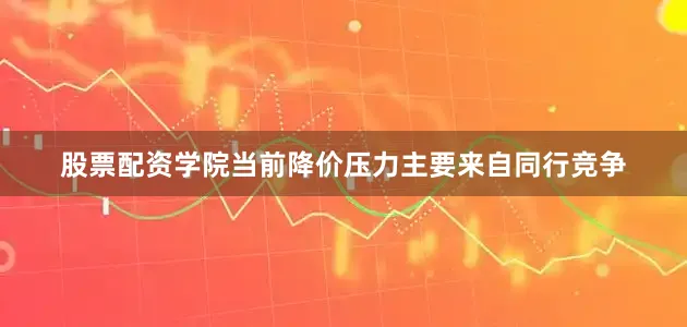 股票配资学院当前降价压力主要来自同行竞争