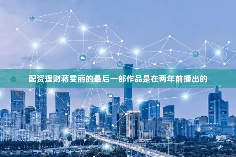 配资理财蒋雯丽的最后一部作品是在两年前播出的