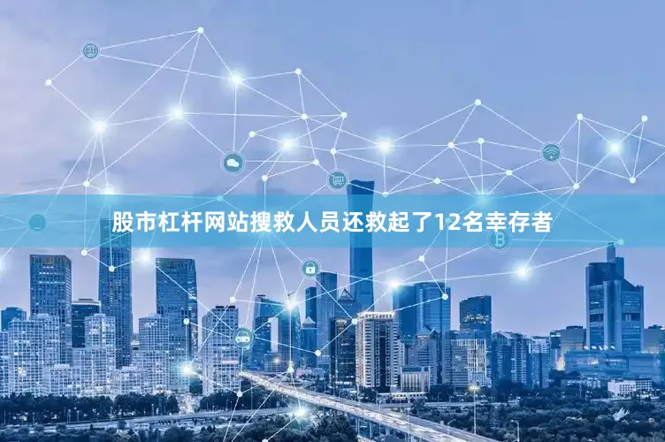 股市杠杆网站搜救人员还救起了12名幸存者