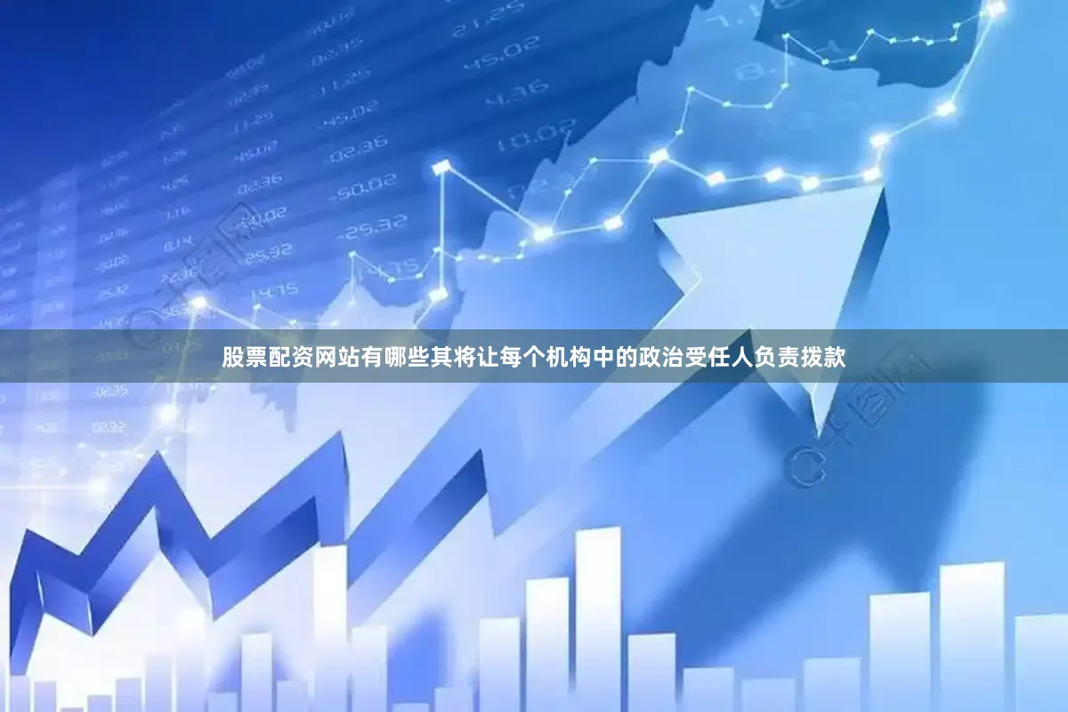 股票配资网站有哪些　　其将让每个机构中的政治受任人负责拨款