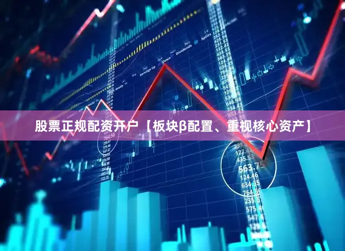 股票正规配资开户【板块β配置、重视核心资产】