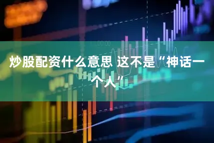 炒股配资什么意思 这不是“神话一个人”