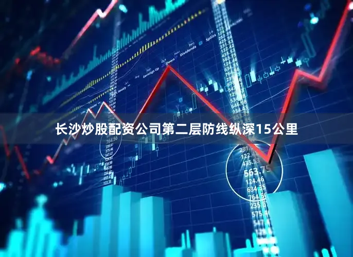 长沙炒股配资公司第二层防线纵深15公里